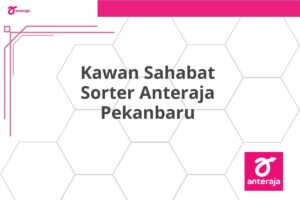 Kawan Sahabat Sorter Anteraja Pekanbaru